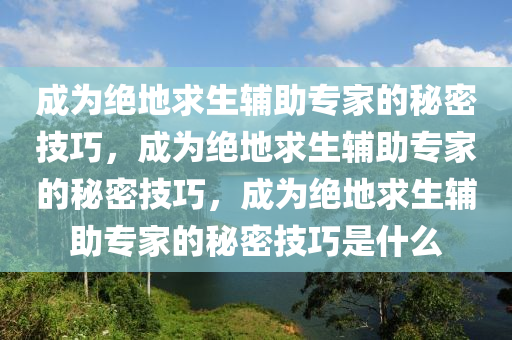 成为绝地求生辅助专家的秘密技巧，成为绝地求生辅助专家的秘密技巧，成为绝地求生辅助专家的秘密技巧是什么