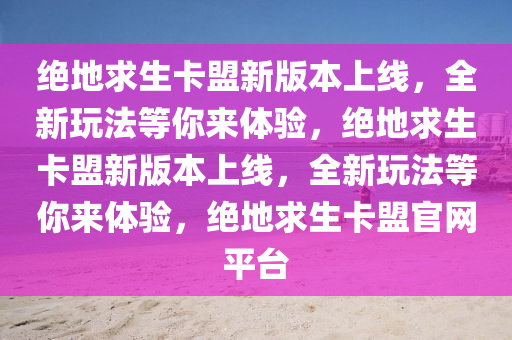 绝地求生卡盟新版本上线，全新玩法等你来体验，绝地求生卡盟新版本上线，全新玩法等你来体验，绝地求生卡盟官网平台