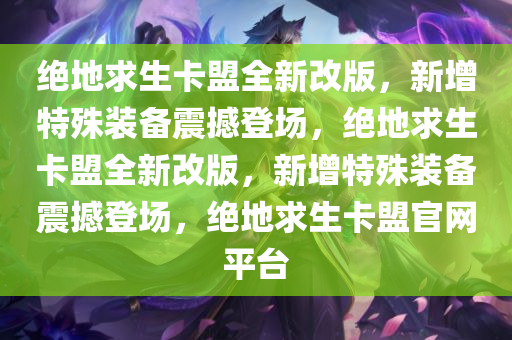 绝地求生卡盟全新改版，新增特殊装备震撼登场，绝地求生卡盟全新改版，新增特殊装备震撼登场，绝地求生卡盟官网平台