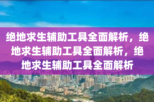 绝地求生辅助工具全面解析，绝地求生辅助工具全面解析，绝地求生辅助工具全面解析