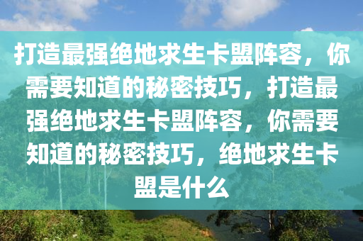 打造最强绝地求生卡盟阵容，你需要知道的秘密技巧，打造最强绝地求生卡盟阵容，你需要知道的秘密技巧，绝地求生卡盟是什么