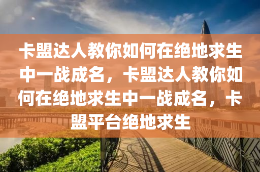 卡盟达人教你如何在绝地求生中一战成名，卡盟达人教你如何在绝地求生中一战成名，卡盟平台绝地求生