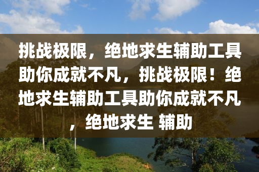 挑战极限，绝地求生辅助工具助你成就不凡，挑战极限！绝地求生辅助工具助你成就不凡，绝地求生 辅助