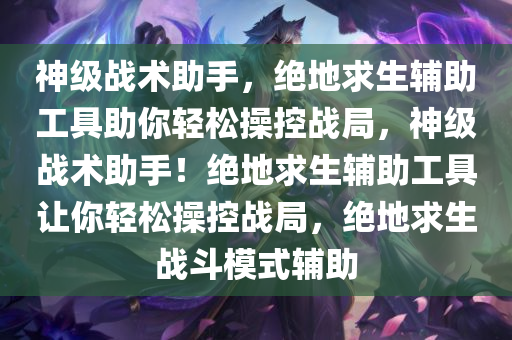 神级战术助手，绝地求生辅助工具助你轻松操控战局，神级战术助手！绝地求生辅助工具让你轻松操控战局，绝地求生战斗模式辅助