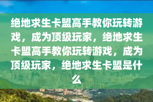 绝地求生卡盟高手教你玩转游戏，成为顶级玩家，绝地求生卡盟高手教你玩转游戏，成为顶级玩家，绝地求生卡盟是什么