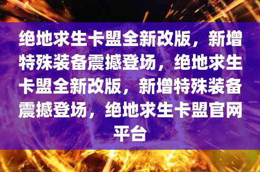 绝地求生卡盟全新改版，新增特殊装备震撼登场，绝地求生卡盟全新改版，新增特殊装备震撼登场，绝地求生卡盟官网平台