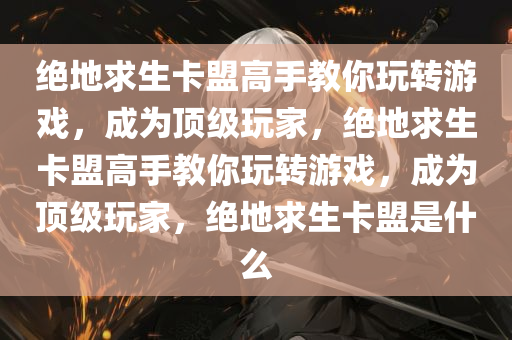 绝地求生卡盟高手教你玩转游戏，成为顶级玩家，绝地求生卡盟高手教你玩转游戏，成为顶级玩家，绝地求生卡盟是什么