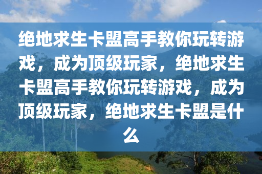 绝地求生卡盟高手教你玩转游戏，成为顶级玩家，绝地求生卡盟高手教你玩转游戏，成为顶级玩家，绝地求生卡盟是什么