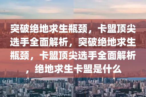 突破绝地求生瓶颈，卡盟顶尖选手全面解析，突破绝地求生瓶颈，卡盟顶尖选手全面解析，绝地求生卡盟是什么