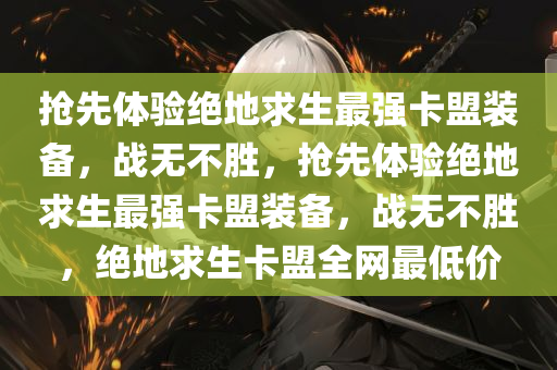 抢先体验绝地求生最强卡盟装备，战无不胜，抢先体验绝地求生最强卡盟装备，战无不胜，绝地求生卡盟全网最低价