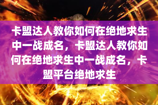 卡盟达人教你如何在绝地求生中一战成名，卡盟达人教你如何在绝地求生中一战成名，卡盟平台绝地求生