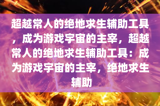 超越常人的绝地求生辅助工具，成为游戏宇宙的主宰，超越常人的绝地求生辅助工具：成为游戏宇宙的主宰，绝地求生 辅助