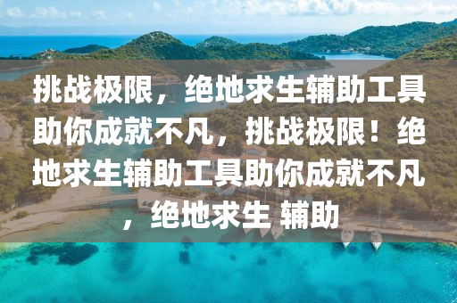 挑战极限，绝地求生辅助工具助你成就不凡，挑战极限！绝地求生辅助工具助你成就不凡，绝地求生 辅助