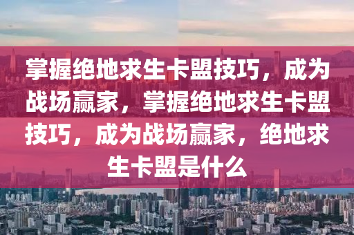 掌握绝地求生卡盟技巧，成为战场赢家，掌握绝地求生卡盟技巧，成为战场赢家，绝地求生卡盟是什么