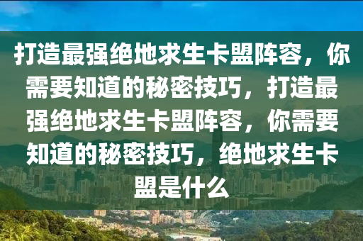 打造最强绝地求生卡盟阵容，你需要知道的秘密技巧，打造最强绝地求生卡盟阵容，你需要知道的秘密技巧，绝地求生卡盟是什么