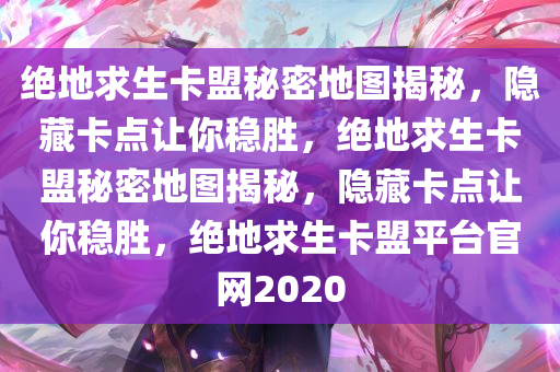 绝地求生卡盟秘密地图揭秘，隐藏卡点让你稳胜，绝地求生卡盟秘密地图揭秘，隐藏卡点让你稳胜，绝地求生卡盟平台官网2020