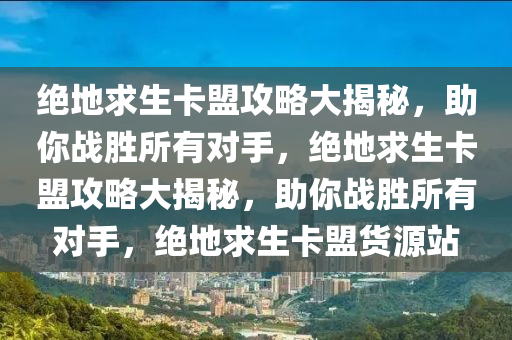 绝地求生卡盟攻略大揭秘，助你战胜所有对手，绝地求生卡盟攻略大揭秘，助你战胜所有对手，绝地求生卡盟货源站