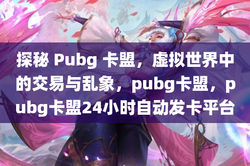 探秘 Pubg 卡盟，虚拟世界中的交易与乱象，pubg卡盟，pubg卡盟24小时自动发卡平台