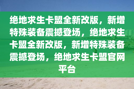 绝地求生卡盟全新改版，新增特殊装备震撼登场，绝地求生卡盟全新改版，新增特殊装备震撼登场，绝地求生卡盟官网平台