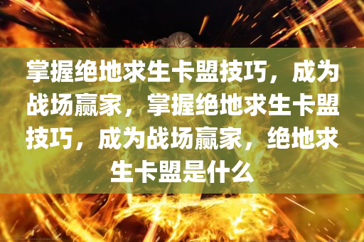 掌握绝地求生卡盟技巧，成为战场赢家，掌握绝地求生卡盟技巧，成为战场赢家，绝地求生卡盟是什么