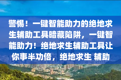 警惕！一键智能助力的绝地求生辅助工具暗藏陷阱，一键智能助力！绝地求生辅助工具让你事半功倍，绝地求生 辅助