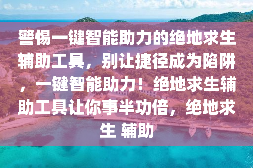 警惕一键智能助力的绝地求生辅助工具，别让捷径成为陷阱，一键智能助力！绝地求生辅助工具让你事半功倍，绝地求生 辅助