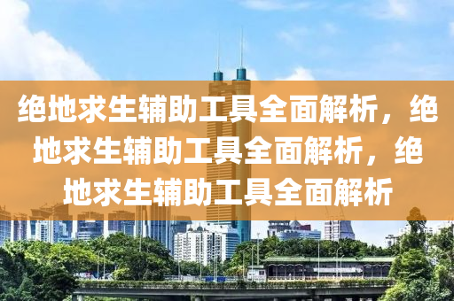 绝地求生辅助工具全面解析，绝地求生辅助工具全面解析，绝地求生辅助工具全面解析