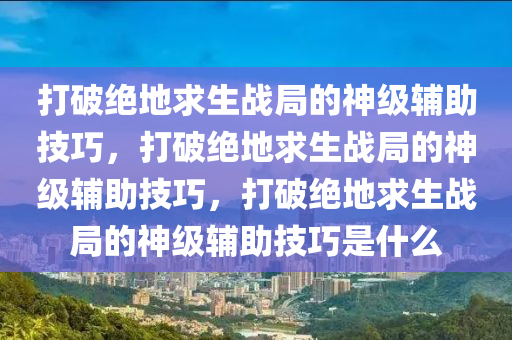 打破绝地求生战局的神级辅助技巧，打破绝地求生战局的神级辅助技巧，打破绝地求生战局的神级辅助技巧是什么