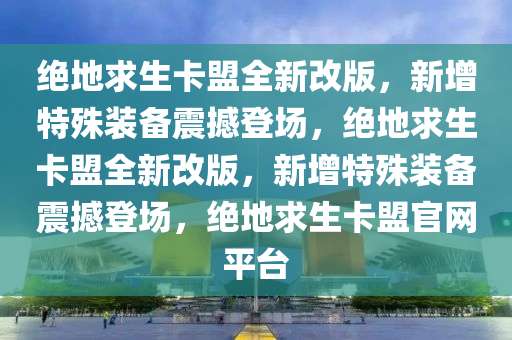 绝地求生卡盟全新改版，新增特殊装备震撼登场，绝地求生卡盟全新改版，新增特殊装备震撼登场，绝地求生卡盟官网平台