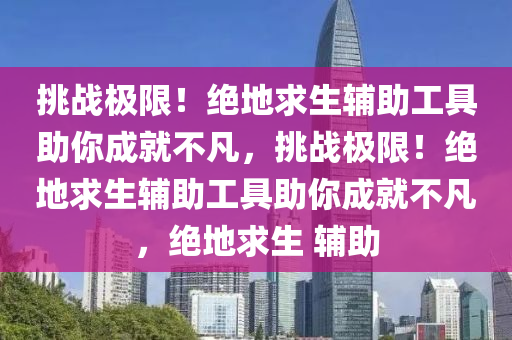 挑战极限！绝地求生辅助工具助你成就不凡，挑战极限！绝地求生辅助工具助你成就不凡，绝地求生 辅助