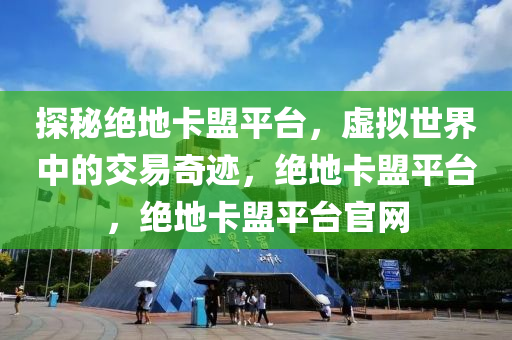 探秘绝地卡盟平台，虚拟世界中的交易奇迹，绝地卡盟平台，绝地卡盟平台官网