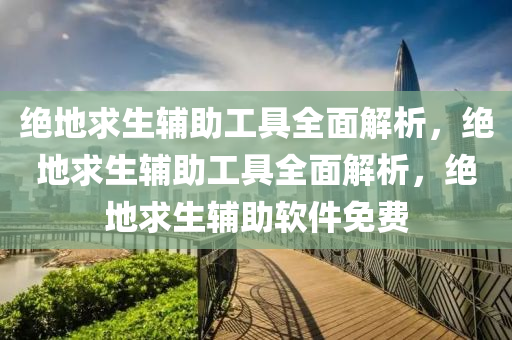 绝地求生辅助工具全面解析，绝地求生辅助工具全面解析，绝地求生辅助软件免费