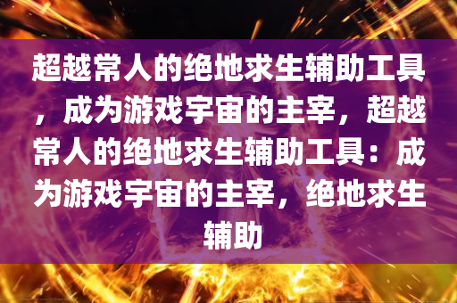 超越常人的绝地求生辅助工具，成为游戏宇宙的主宰，超越常人的绝地求生辅助工具：成为游戏宇宙的主宰，绝地求生 辅助