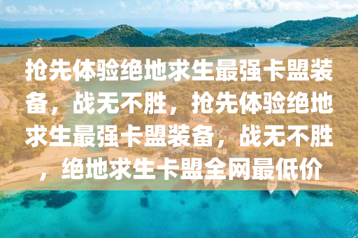 抢先体验绝地求生最强卡盟装备，战无不胜，抢先体验绝地求生最强卡盟装备，战无不胜，绝地求生卡盟全网最低价