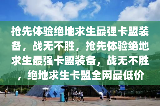 抢先体验绝地求生最强卡盟装备，战无不胜，抢先体验绝地求生最强卡盟装备，战无不胜，绝地求生卡盟全网最低价