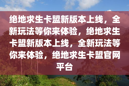 绝地求生卡盟新版本上线，全新玩法等你来体验，绝地求生卡盟新版本上线，全新玩法等你来体验，绝地求生卡盟官网平台