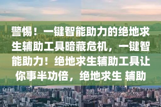 警惕！一键智能助力的绝地求生辅助工具暗藏危机，一键智能助力！绝地求生辅助工具让你事半功倍，绝地求生 辅助