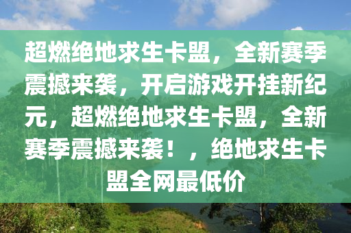 超燃绝地求生卡盟，全新赛季震撼来袭，开启游戏开挂新纪元，超燃绝地求生卡盟，全新赛季震撼来袭！，绝地求生卡盟全网最低价