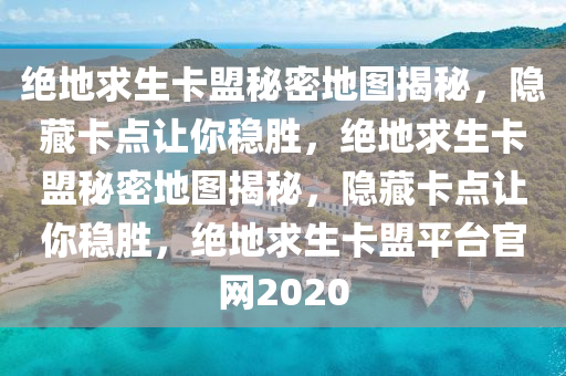 绝地求生卡盟秘密地图揭秘，隐藏卡点让你稳胜，绝地求生卡盟秘密地图揭秘，隐藏卡点让你稳胜，绝地求生卡盟平台官网2020