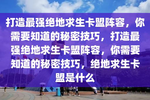 打造最强绝地求生卡盟阵容，你需要知道的秘密技巧，打造最强绝地求生卡盟阵容，你需要知道的秘密技巧，绝地求生卡盟是什么