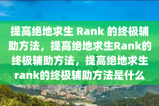 提高绝地求生 Rank 的终极辅助方法，提高绝地求生Rank的终极辅助方法，提高绝地求生rank的终极辅助方法是什么