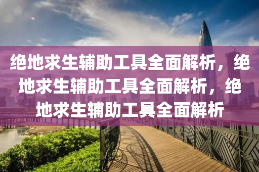 绝地求生辅助工具全面解析，绝地求生辅助工具全面解析，绝地求生辅助工具全面解析