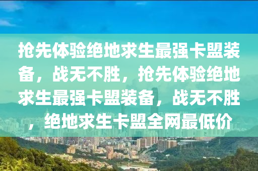 抢先体验绝地求生最强卡盟装备，战无不胜，抢先体验绝地求生最强卡盟装备，战无不胜，绝地求生卡盟全网最低价