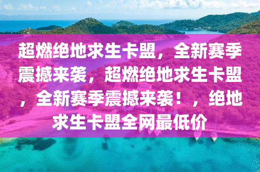 超燃绝地求生卡盟，全新赛季震撼来袭，超燃绝地求生卡盟，全新赛季震撼来袭！，绝地求生卡盟全网最低价