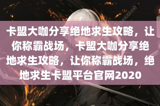 卡盟大咖分享绝地求生攻略，让你称霸战场，卡盟大咖分享绝地求生攻略，让你称霸战场，绝地求生卡盟平台官网2020