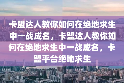 卡盟达人教你如何在绝地求生中一战成名，卡盟达人教你如何在绝地求生中一战成名，卡盟平台绝地求生