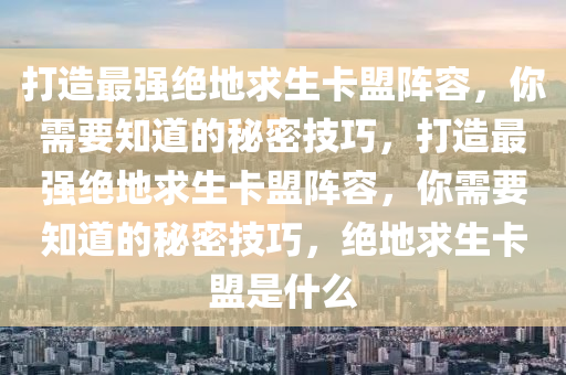 打造最强绝地求生卡盟阵容，你需要知道的秘密技巧，打造最强绝地求生卡盟阵容，你需要知道的秘密技巧，绝地求生卡盟是什么