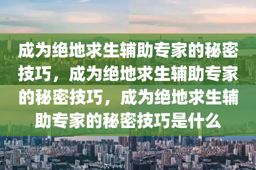 成为绝地求生辅助专家的秘密技巧，成为绝地求生辅助专家的秘密技巧，成为绝地求生辅助专家的秘密技巧是什么