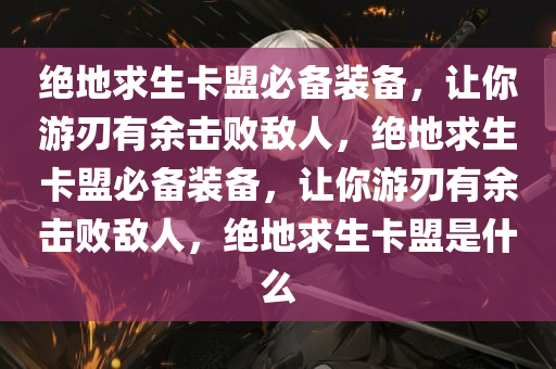 绝地求生卡盟必备装备，让你游刃有余击败敌人，绝地求生卡盟必备装备，让你游刃有余击败敌人，绝地求生卡盟是什么