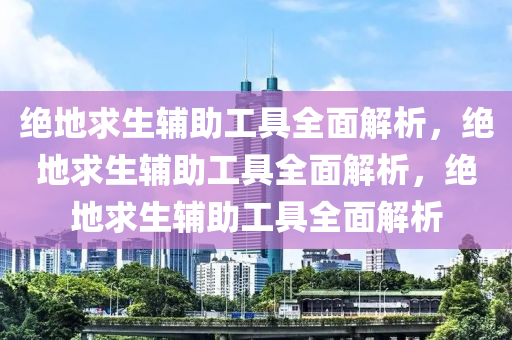 绝地求生辅助工具全面解析，绝地求生辅助工具全面解析，绝地求生辅助工具全面解析